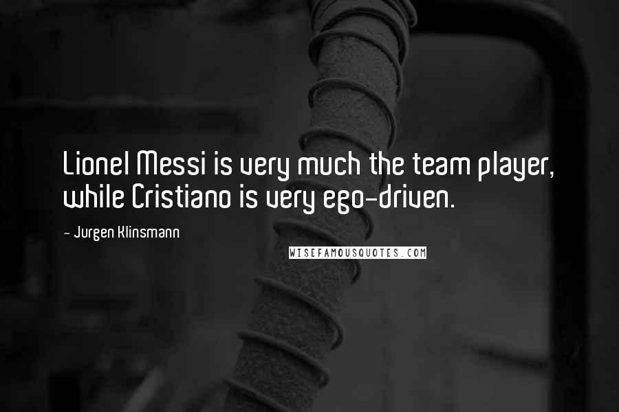 Jurgen Klinsmann Quotes: Lionel Messi is very much the team player, while Cristiano is very ego-driven.