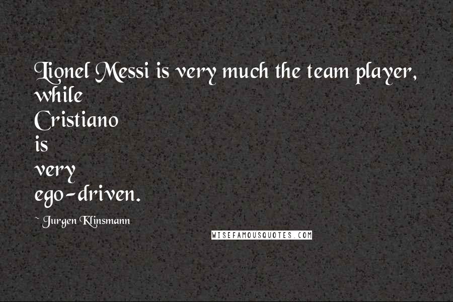 Jurgen Klinsmann Quotes: Lionel Messi is very much the team player, while Cristiano is very ego-driven.