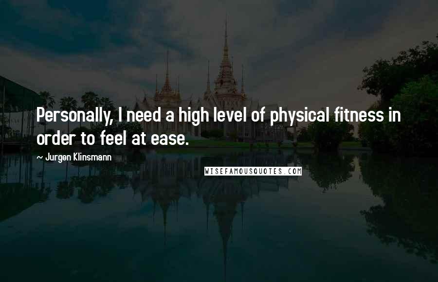 Jurgen Klinsmann Quotes: Personally, I need a high level of physical fitness in order to feel at ease.