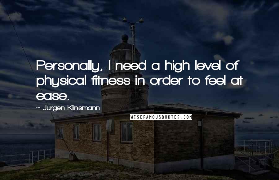 Jurgen Klinsmann Quotes: Personally, I need a high level of physical fitness in order to feel at ease.