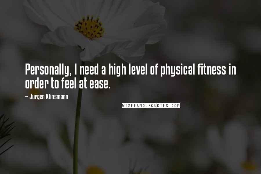 Jurgen Klinsmann Quotes: Personally, I need a high level of physical fitness in order to feel at ease.