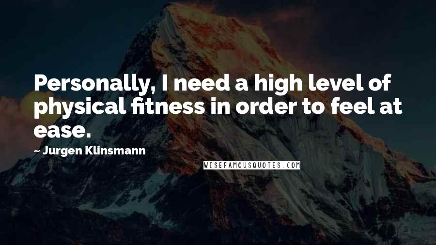 Jurgen Klinsmann Quotes: Personally, I need a high level of physical fitness in order to feel at ease.