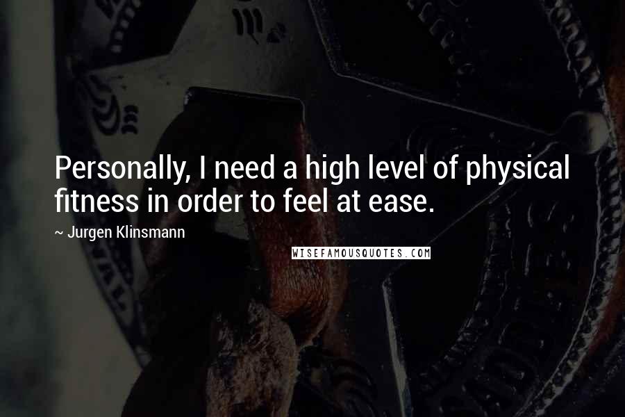 Jurgen Klinsmann Quotes: Personally, I need a high level of physical fitness in order to feel at ease.