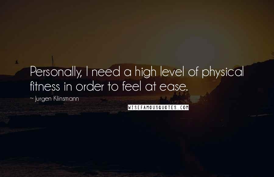 Jurgen Klinsmann Quotes: Personally, I need a high level of physical fitness in order to feel at ease.