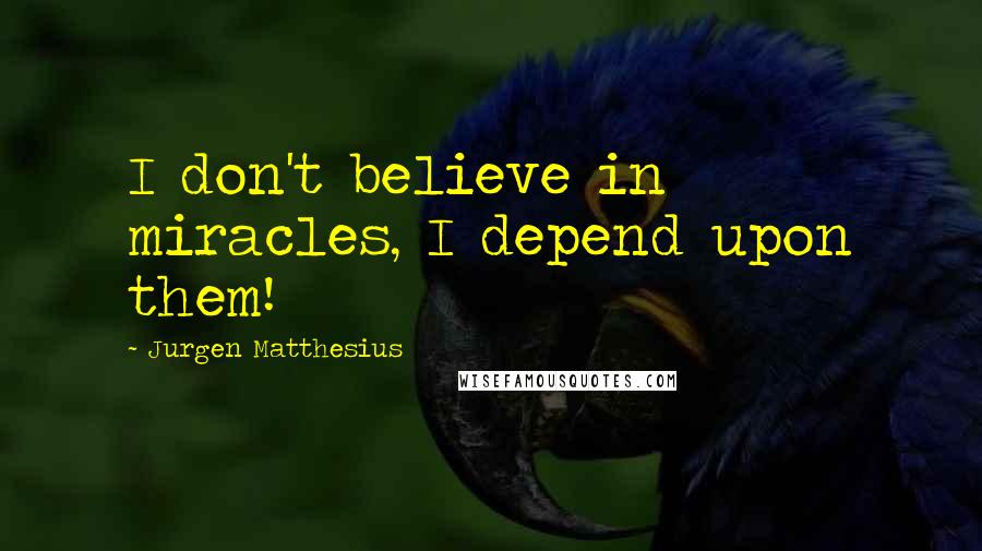 Jurgen Matthesius Quotes: I don't believe in miracles, I depend upon them!