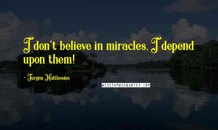 Jurgen Matthesius Quotes: I don't believe in miracles, I depend upon them!