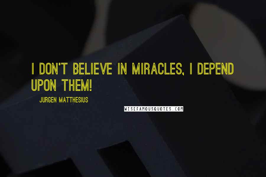 Jurgen Matthesius Quotes: I don't believe in miracles, I depend upon them!