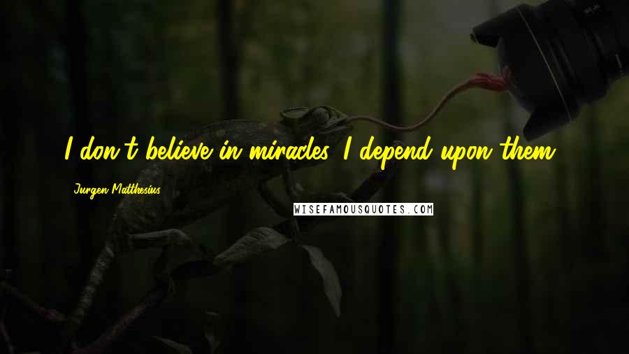 Jurgen Matthesius Quotes: I don't believe in miracles, I depend upon them!