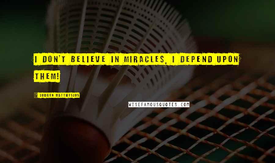Jurgen Matthesius Quotes: I don't believe in miracles, I depend upon them!