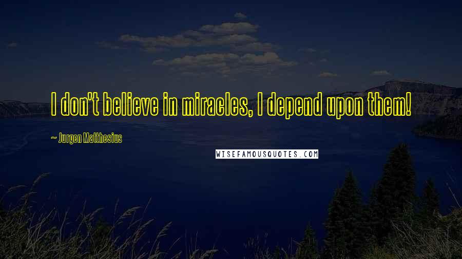 Jurgen Matthesius Quotes: I don't believe in miracles, I depend upon them!