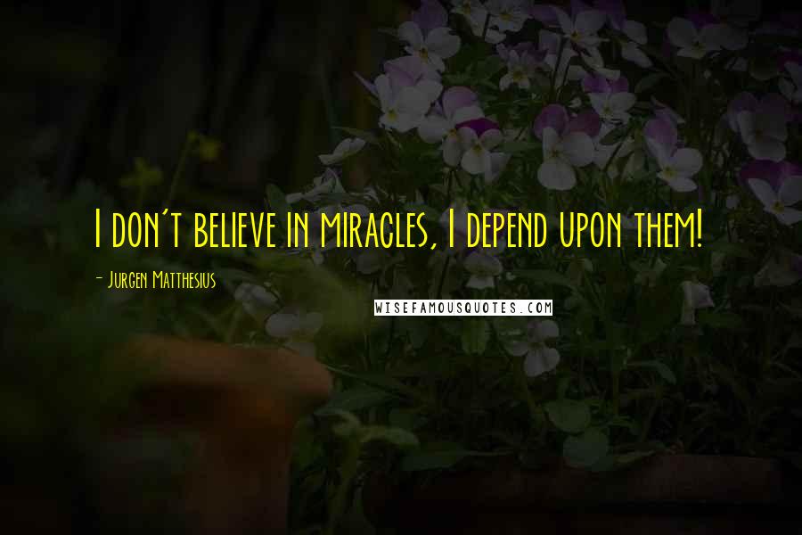 Jurgen Matthesius Quotes: I don't believe in miracles, I depend upon them!
