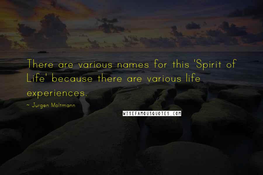 Jurgen Moltmann Quotes: There are various names for this 'Spirit of Life' because there are various life experiences.