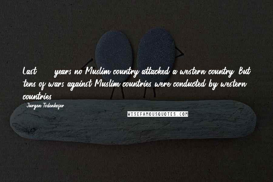 Jurgen Todenhofer Quotes: Last 200 years no Muslim country attacked a western country. But tens of wars against Muslim countries were conducted by western countries.