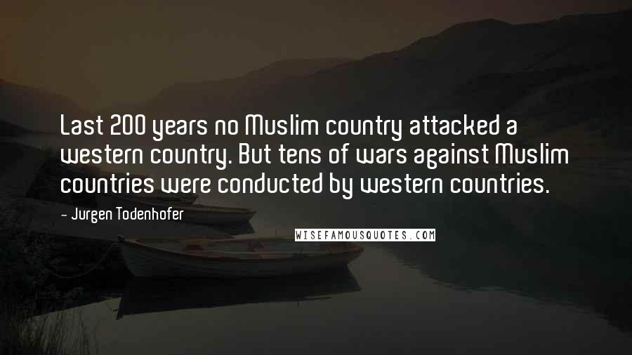 Jurgen Todenhofer Quotes: Last 200 years no Muslim country attacked a western country. But tens of wars against Muslim countries were conducted by western countries.