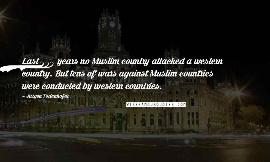 Jurgen Todenhofer Quotes: Last 200 years no Muslim country attacked a western country. But tens of wars against Muslim countries were conducted by western countries.