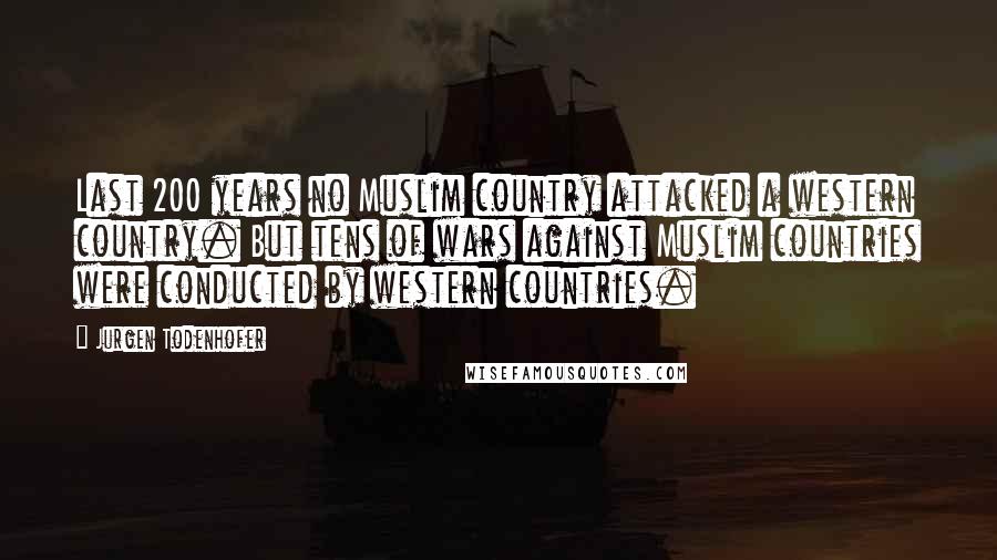 Jurgen Todenhofer Quotes: Last 200 years no Muslim country attacked a western country. But tens of wars against Muslim countries were conducted by western countries.