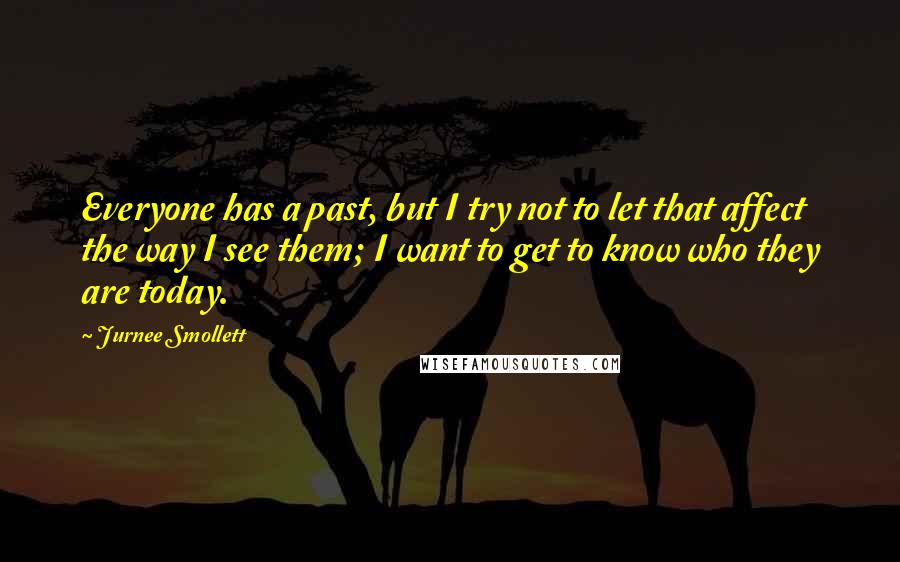 Jurnee Smollett Quotes: Everyone has a past, but I try not to let that affect the way I see them; I want to get to know who they are today.