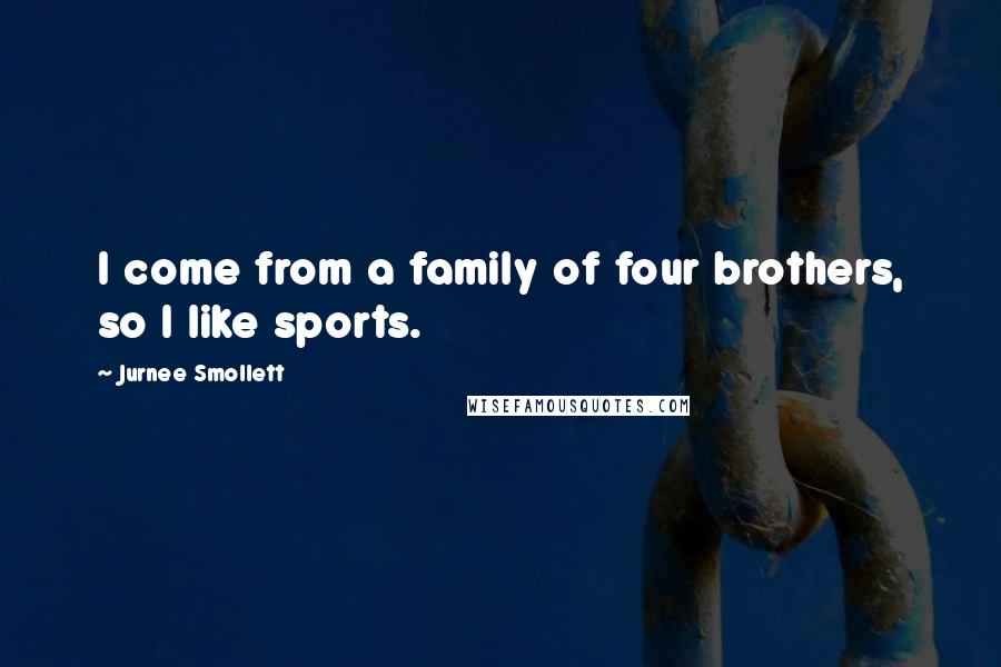 Jurnee Smollett Quotes: I come from a family of four brothers, so I like sports.