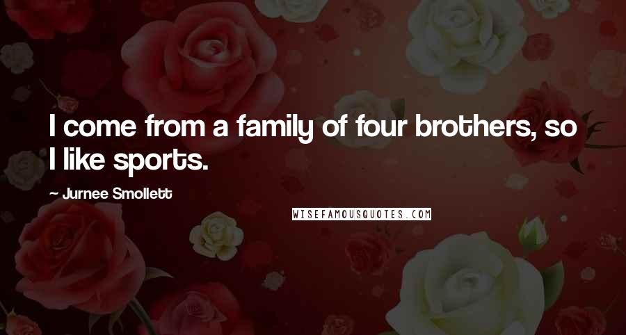 Jurnee Smollett Quotes: I come from a family of four brothers, so I like sports.