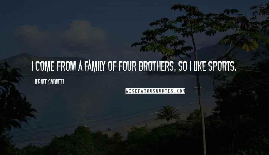 Jurnee Smollett Quotes: I come from a family of four brothers, so I like sports.