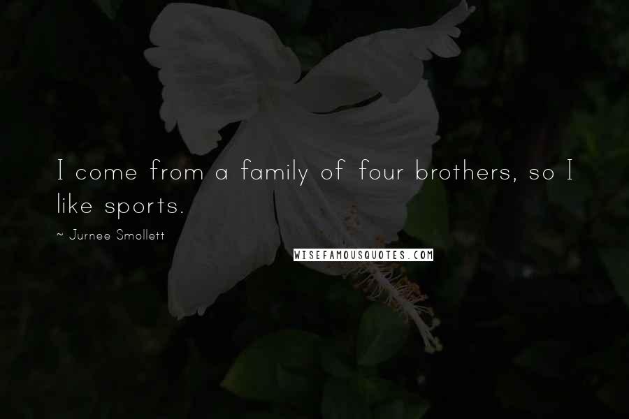 Jurnee Smollett Quotes: I come from a family of four brothers, so I like sports.