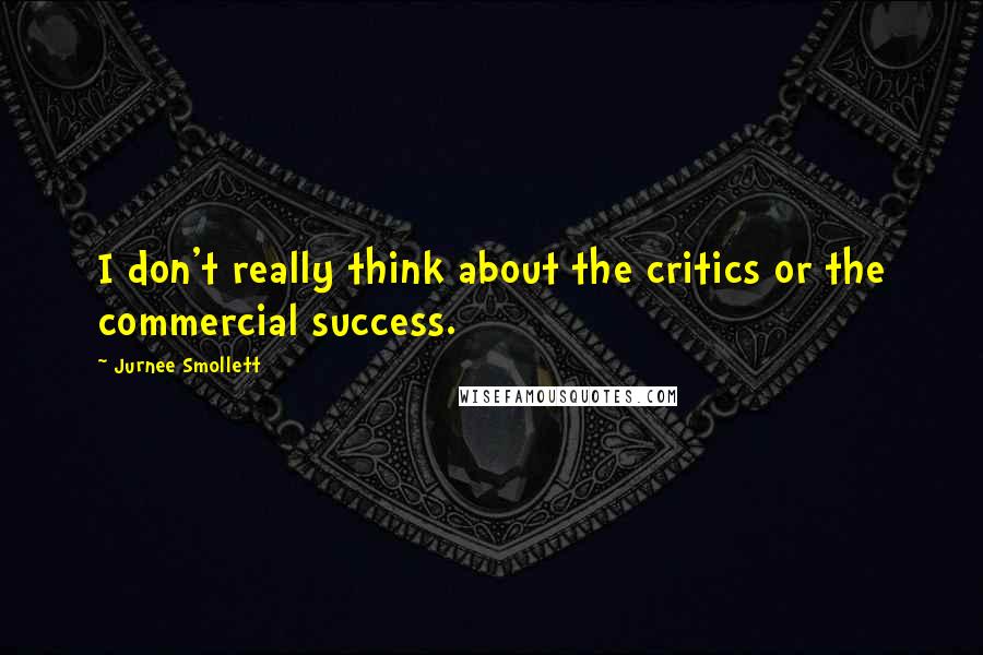 Jurnee Smollett Quotes: I don't really think about the critics or the commercial success.