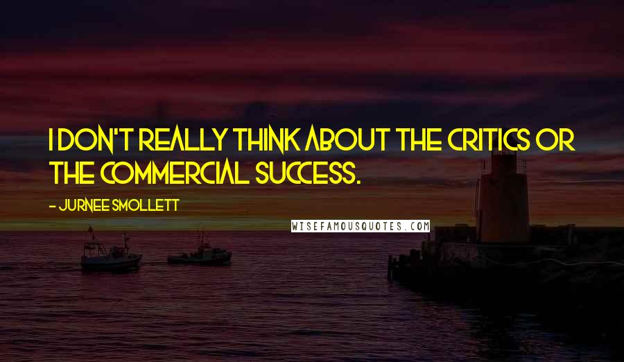 Jurnee Smollett Quotes: I don't really think about the critics or the commercial success.