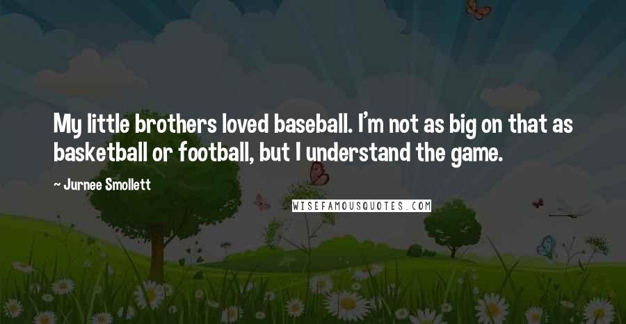 Jurnee Smollett Quotes: My little brothers loved baseball. I'm not as big on that as basketball or football, but I understand the game.