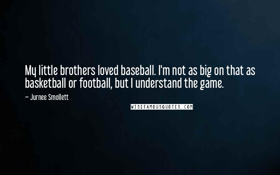 Jurnee Smollett Quotes: My little brothers loved baseball. I'm not as big on that as basketball or football, but I understand the game.