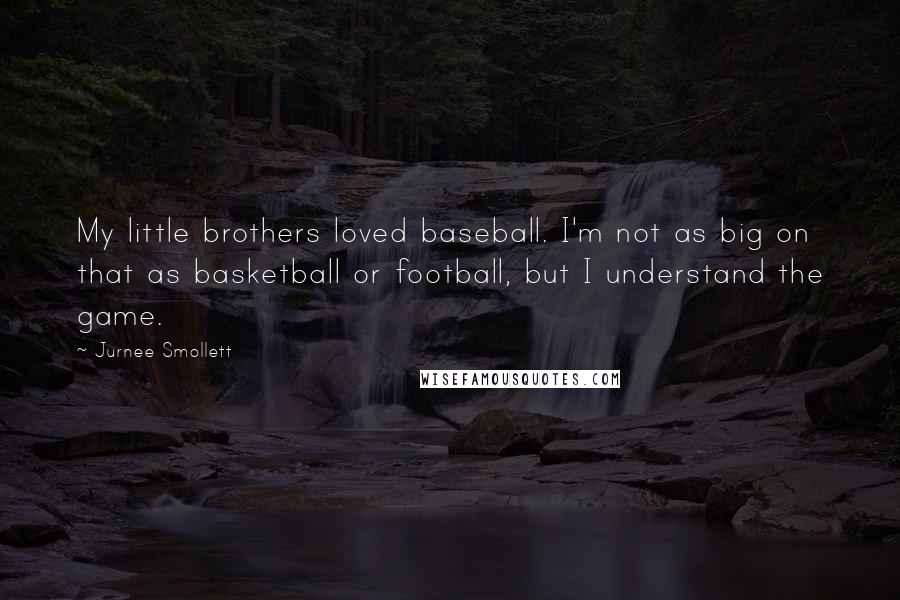 Jurnee Smollett Quotes: My little brothers loved baseball. I'm not as big on that as basketball or football, but I understand the game.