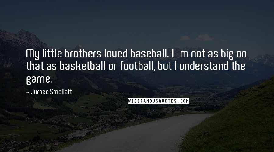 Jurnee Smollett Quotes: My little brothers loved baseball. I'm not as big on that as basketball or football, but I understand the game.