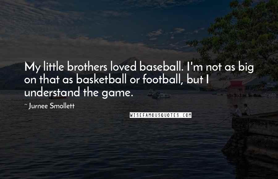 Jurnee Smollett Quotes: My little brothers loved baseball. I'm not as big on that as basketball or football, but I understand the game.