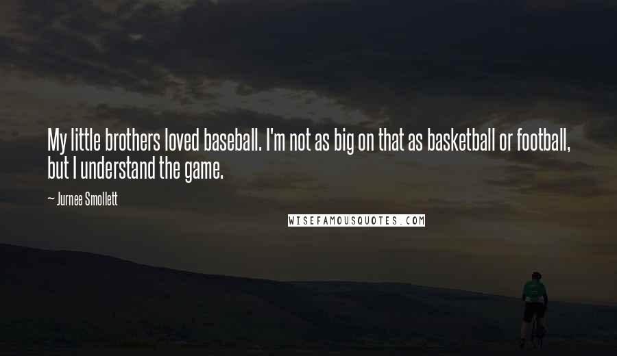 Jurnee Smollett Quotes: My little brothers loved baseball. I'm not as big on that as basketball or football, but I understand the game.