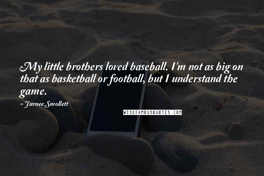 Jurnee Smollett Quotes: My little brothers loved baseball. I'm not as big on that as basketball or football, but I understand the game.