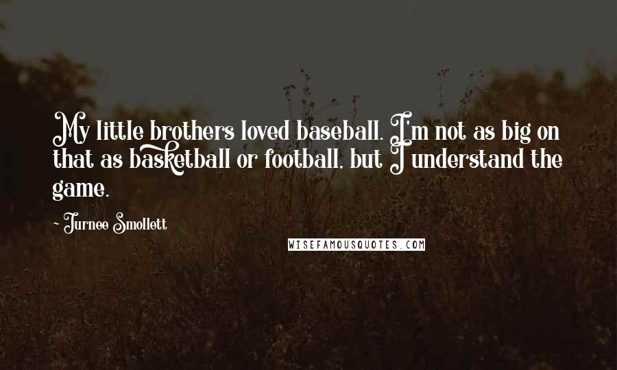 Jurnee Smollett Quotes: My little brothers loved baseball. I'm not as big on that as basketball or football, but I understand the game.
