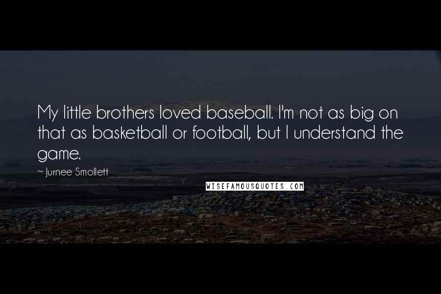 Jurnee Smollett Quotes: My little brothers loved baseball. I'm not as big on that as basketball or football, but I understand the game.