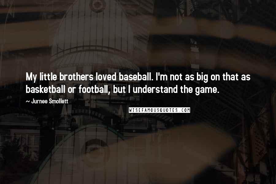 Jurnee Smollett Quotes: My little brothers loved baseball. I'm not as big on that as basketball or football, but I understand the game.