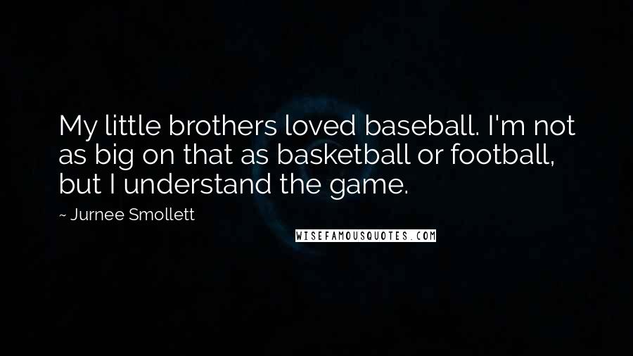 Jurnee Smollett Quotes: My little brothers loved baseball. I'm not as big on that as basketball or football, but I understand the game.