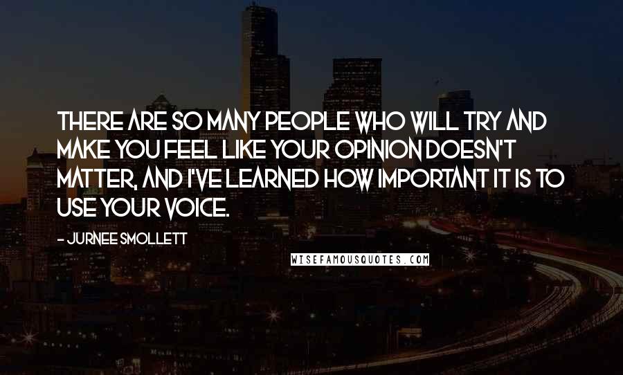 Jurnee Smollett Quotes: There are so many people who will try and make you feel like your opinion doesn't matter, and I've learned how important it is to use your voice.