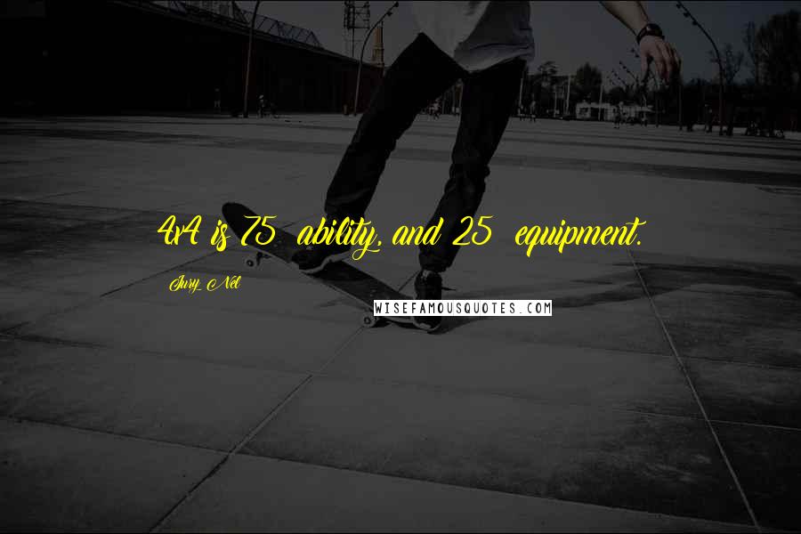 Jury Nel Quotes: 4x4 is 75% ability, and 25% equipment.
