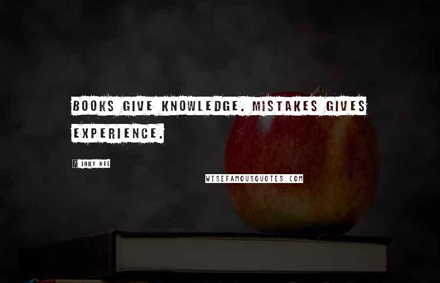 Jury Nel Quotes: Books give knowledge. Mistakes gives experience.