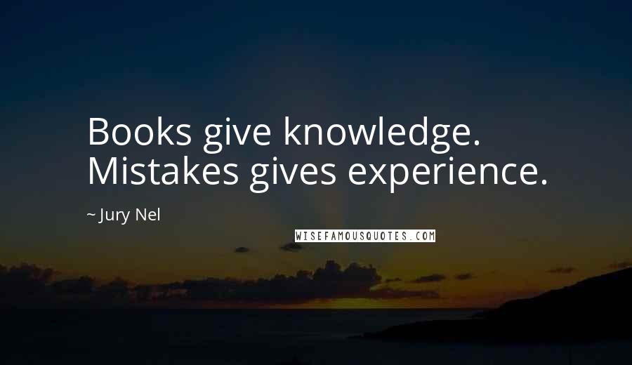 Jury Nel Quotes: Books give knowledge. Mistakes gives experience.