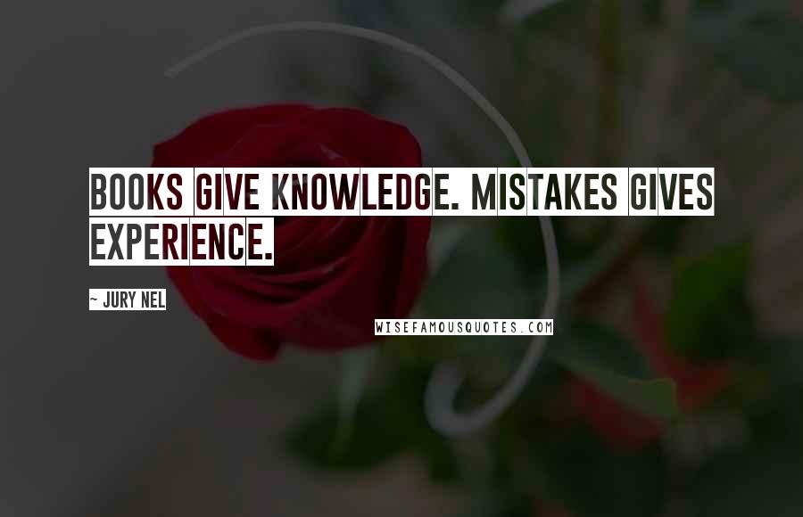 Jury Nel Quotes: Books give knowledge. Mistakes gives experience.