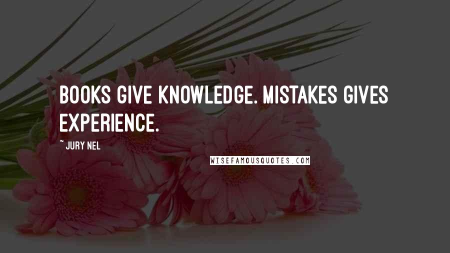 Jury Nel Quotes: Books give knowledge. Mistakes gives experience.