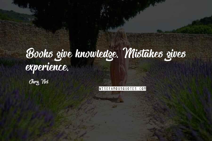 Jury Nel Quotes: Books give knowledge. Mistakes gives experience.