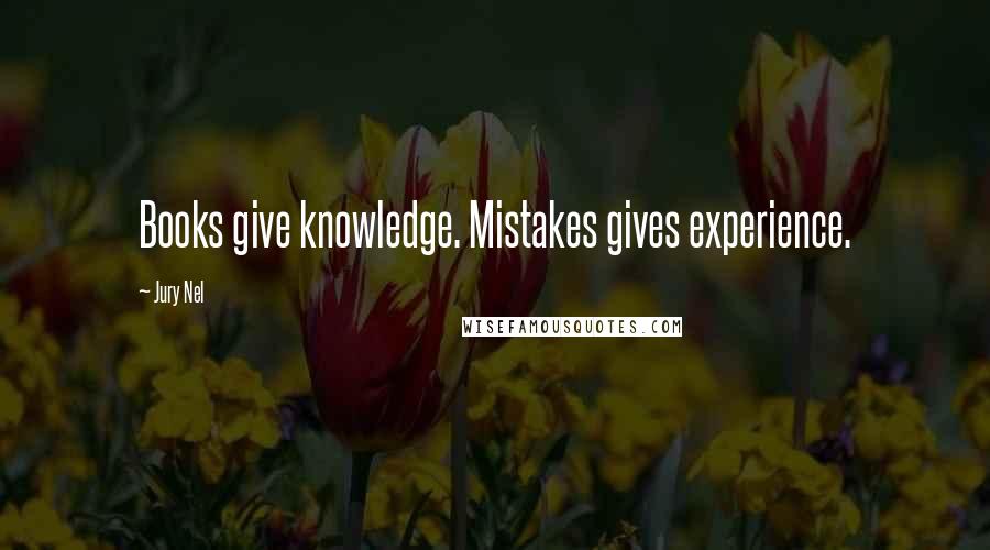 Jury Nel Quotes: Books give knowledge. Mistakes gives experience.