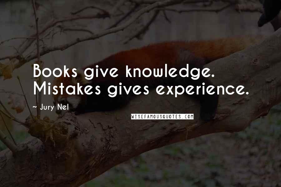 Jury Nel Quotes: Books give knowledge. Mistakes gives experience.