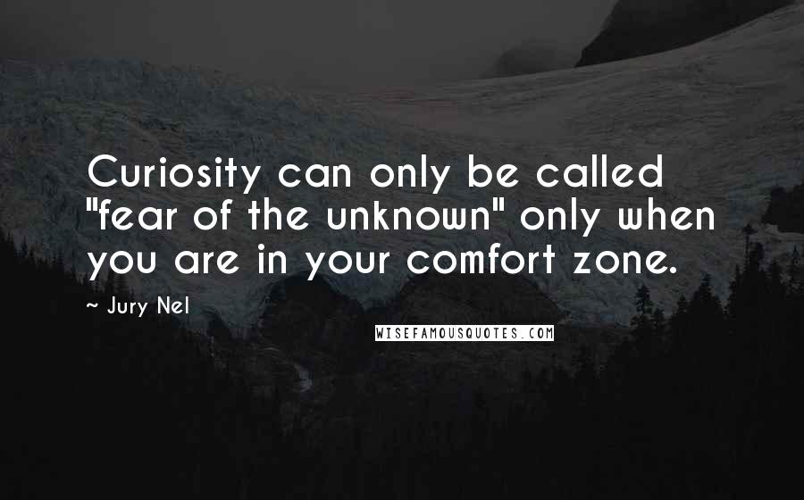 Jury Nel Quotes: Curiosity can only be called "fear of the unknown" only when you are in your comfort zone.