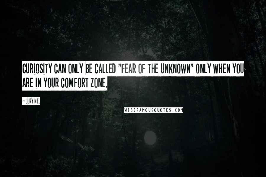 Jury Nel Quotes: Curiosity can only be called "fear of the unknown" only when you are in your comfort zone.