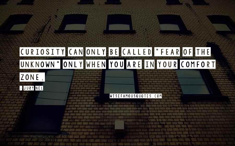 Jury Nel Quotes: Curiosity can only be called "fear of the unknown" only when you are in your comfort zone.